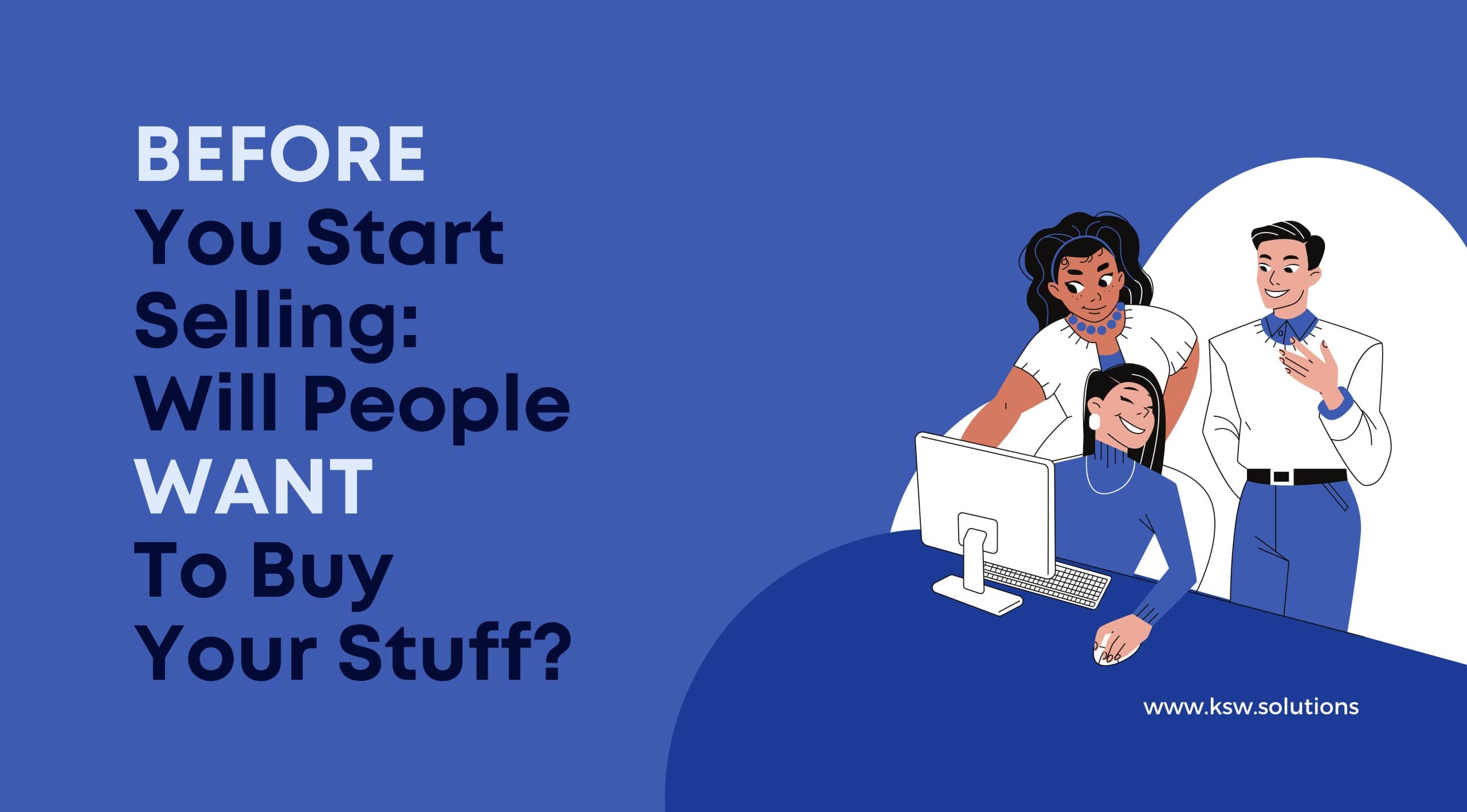 Before You Start Selling: Will People Want To BUY Your Stuff?