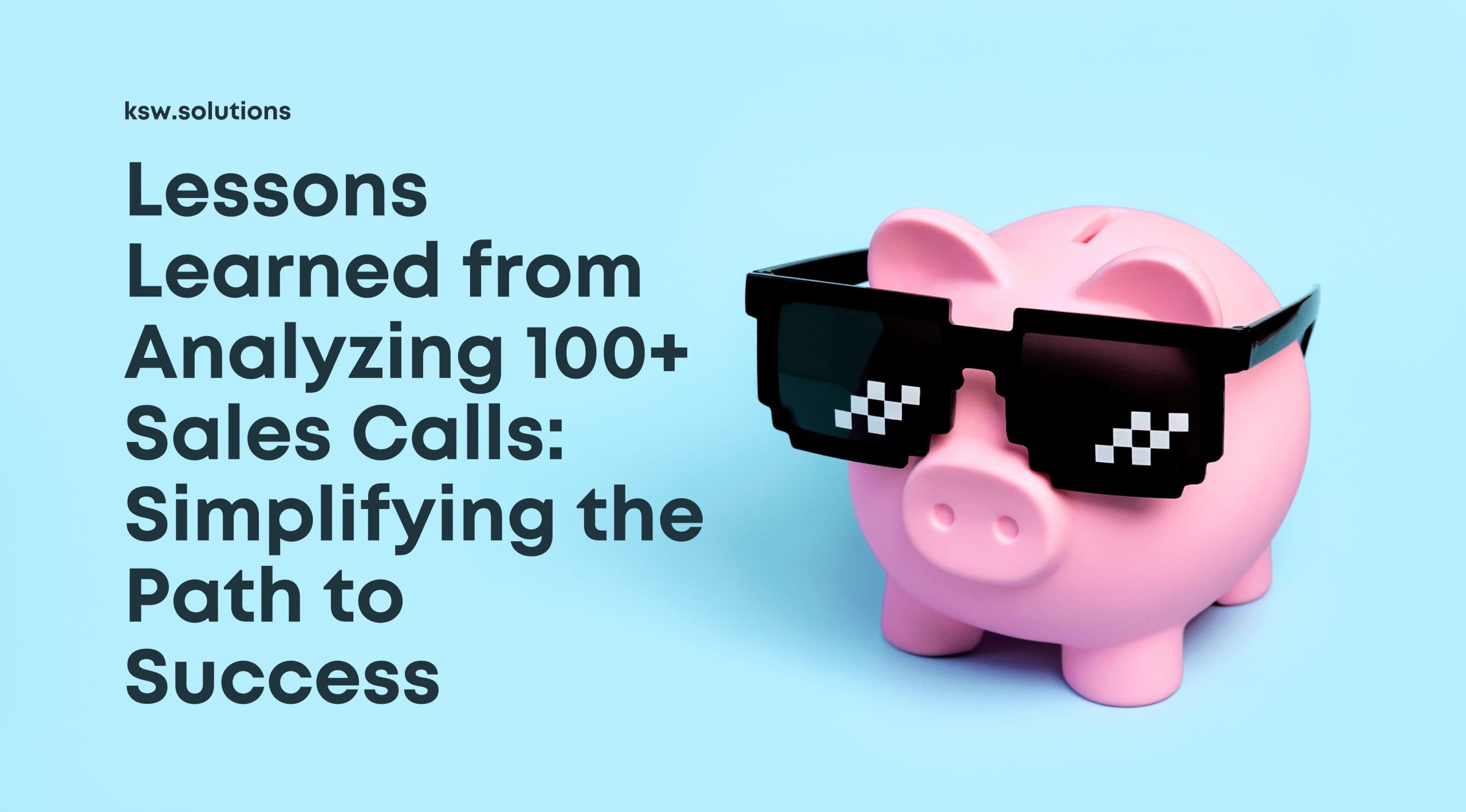 Lessons Learned from Analyzing 100+ Sales Calls: Simplifying the Path to Success